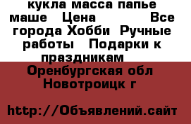 кукла масса папье маше › Цена ­ 1 000 - Все города Хобби. Ручные работы » Подарки к праздникам   . Оренбургская обл.,Новотроицк г.